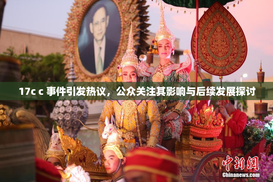 17c c 事件引发热议，公众关注其影响与后续发展探讨