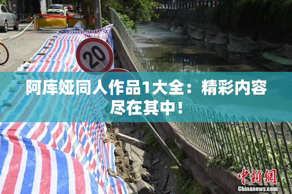 阿库娅同人作品1大全：精彩内容尽在其中！