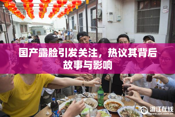 国产露脸引发关注，热议其背后故事与影响