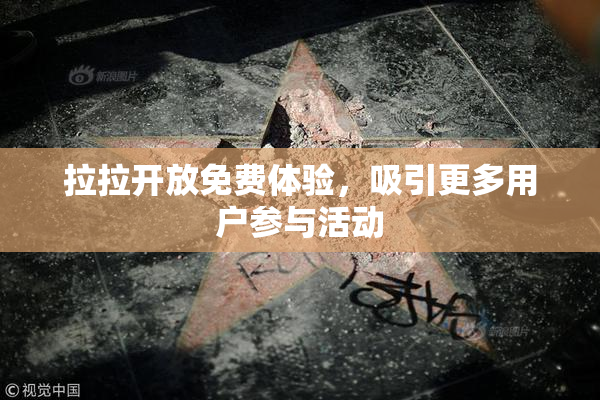 拉拉开放免费体验，吸引更多用户参与活动