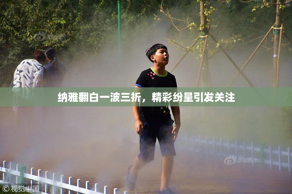 纳雅翻白一波三折，精彩纷呈引发关注