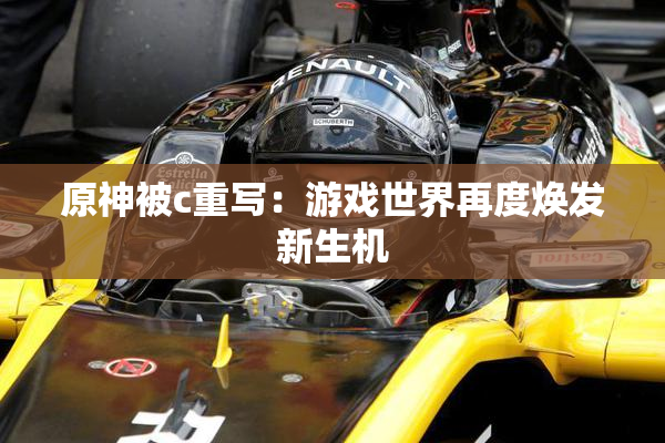 原神被c重写：游戏世界再度焕发新生机
