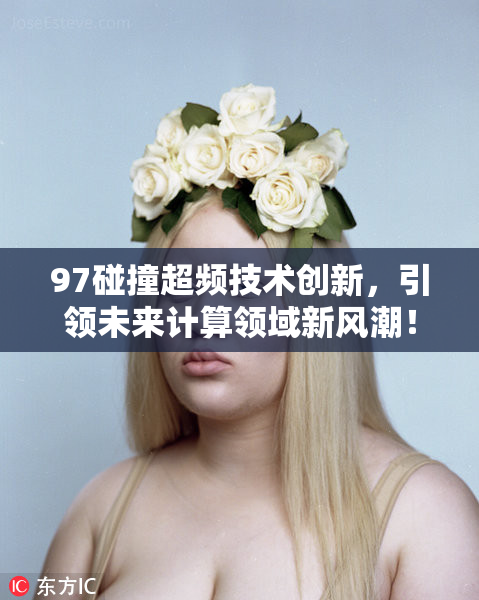 97碰撞超频技术创新，引领未来计算领域新风潮！