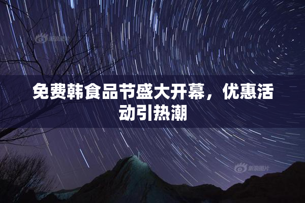 免费韩食品节盛大开幕，优惠活动引热潮
