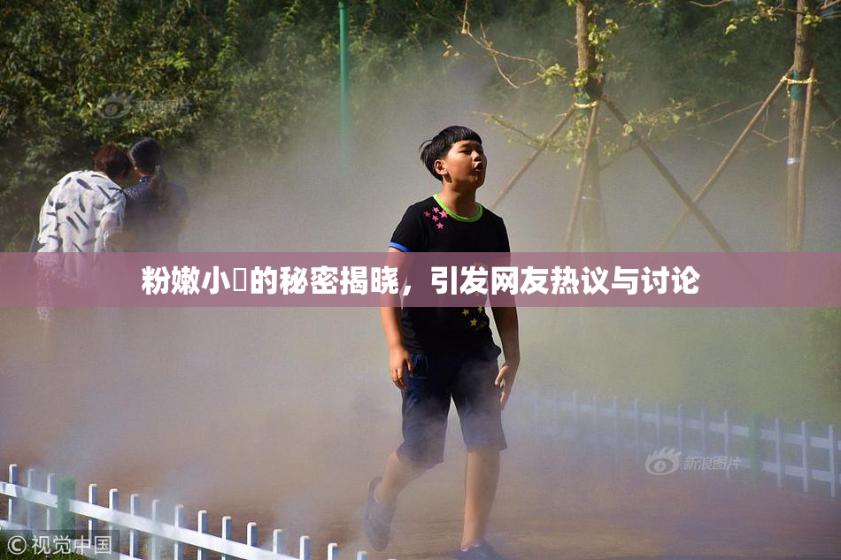 粉嫩小泬的秘密揭晓，引发网友热议与讨论