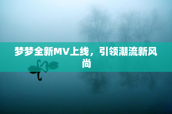 梦梦全新MV上线，引领潮流新风尚