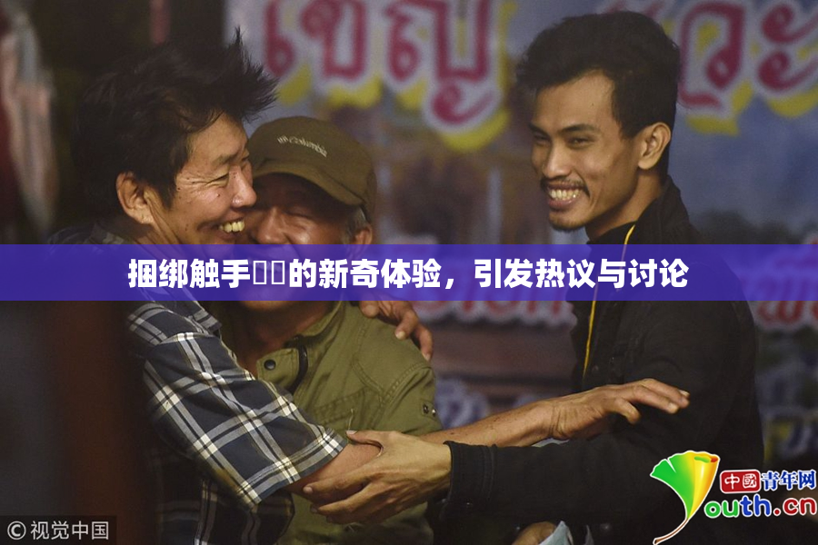 捆绑触手❌‌的新奇体验，引发热议与讨论