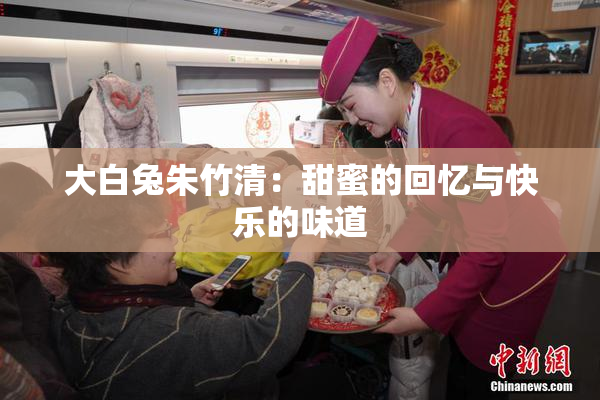 大白兔朱竹清：甜蜜的回忆与快乐的味道