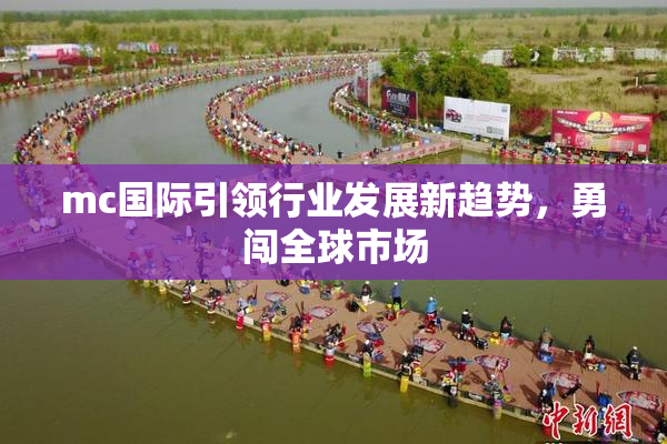 mc国际引领行业发展新趋势，勇闯全球市场