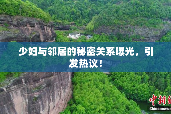 少妇与邻居的秘密关系曝光，引发热议！