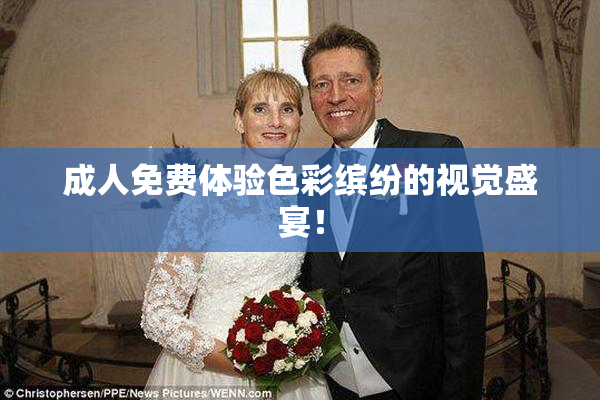 成人免费体验色彩缤纷的视觉盛宴！