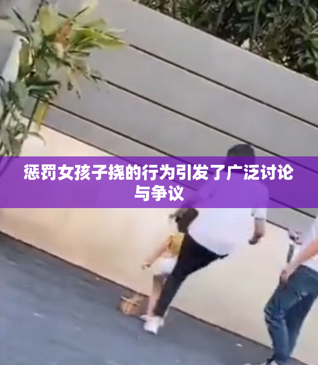 惩罚女孩子挠的行为引发了广泛讨论与争议