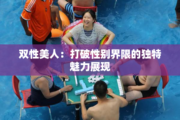 双性美人：打破性别界限的独特魅力展现