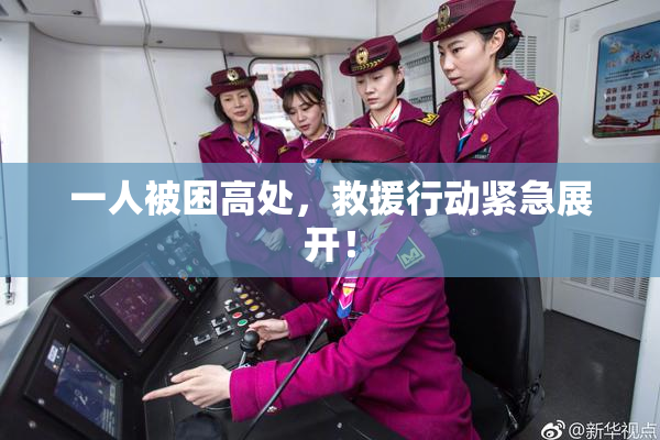 一人被困高处，救援行动紧急展开！