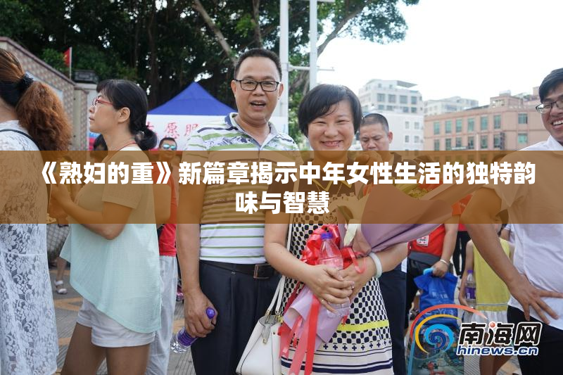 《熟妇的重》新篇章揭示中年女性生活的独特韵味与智慧