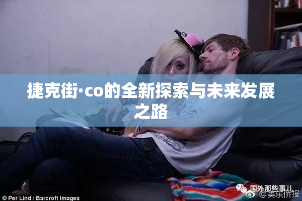 捷克街·co的全新探索与未来发展之路