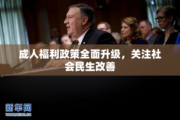 成人福利政策全面升级，关注社会民生改善