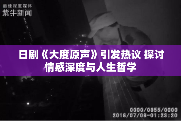 日剧《大度原声》引发热议 探讨情感深度与人生哲学