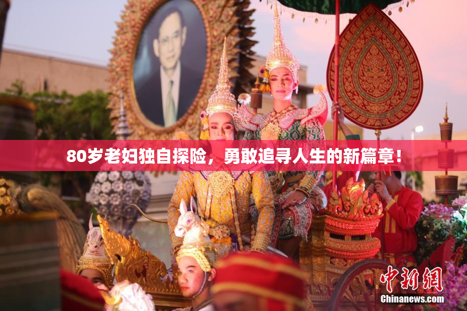 80岁老妇独自探险，勇敢追寻人生的新篇章！