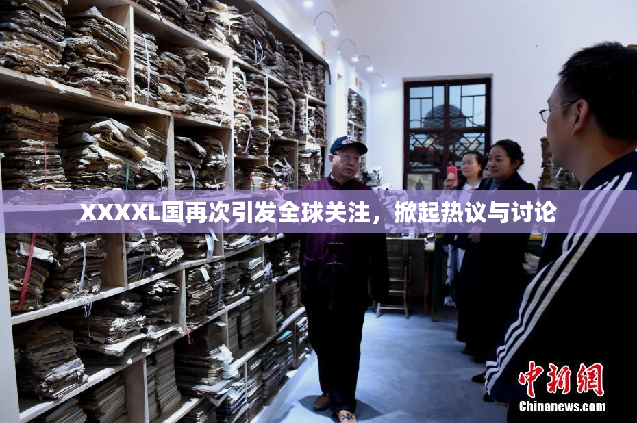 XXXXL国再次引发全球关注，掀起热议与讨论