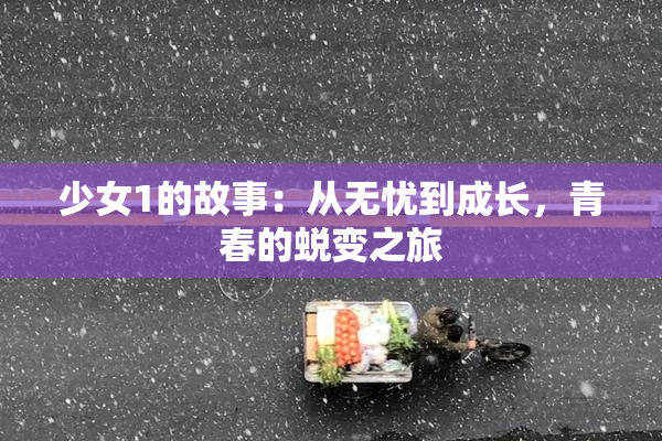 少女1的故事：从无忧到成长，青春的蜕变之旅