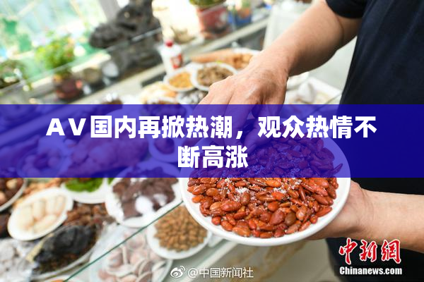 AⅤ国内再掀热潮，观众热情不断高涨