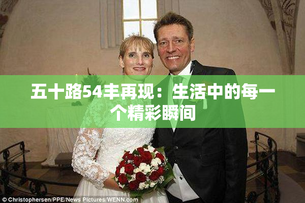 五十路54丰再现：生活中的每一个精彩瞬间