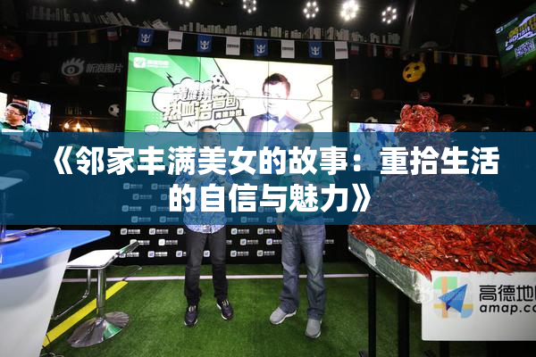 《邻家丰满美女的故事：重拾生活的自信与魅力》