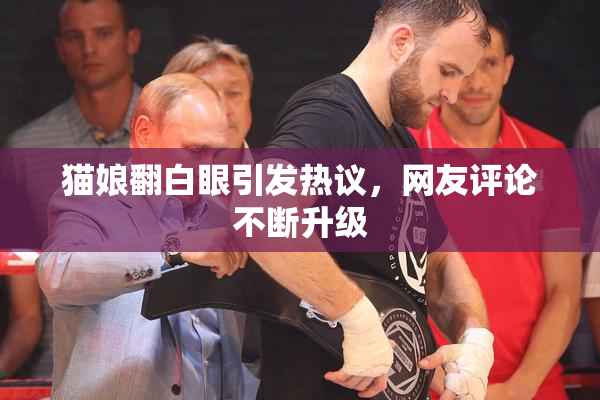 猫娘翻白眼引发热议，网友评论不断升级