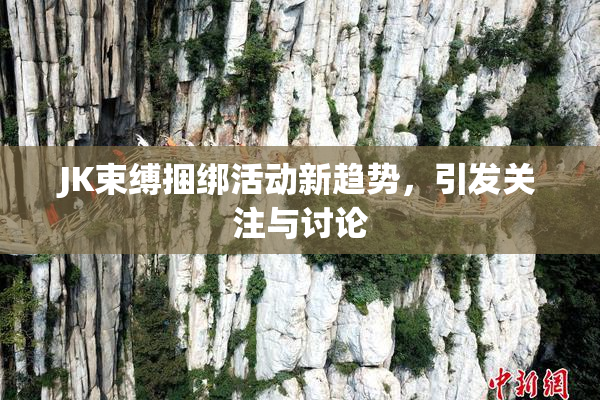JK束缚捆绑活动新趋势，引发关注与讨论