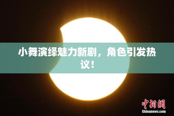 小舞演绎魅力新剧，角色引发热议！
