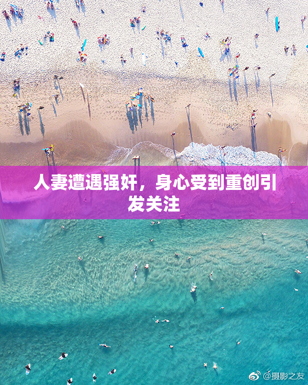 人妻遭遇强奸，身心受到重创引发关注