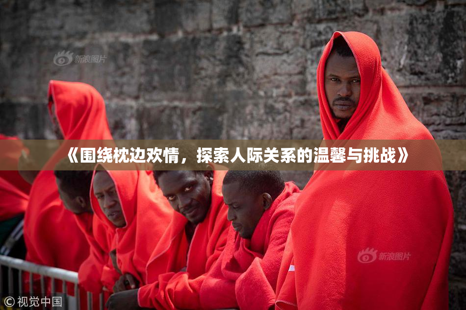 《围绕枕边欢情，探索人际关系的温馨与挑战》