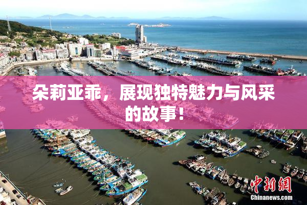 朵莉亚乖，展现独特魅力与风采的故事！