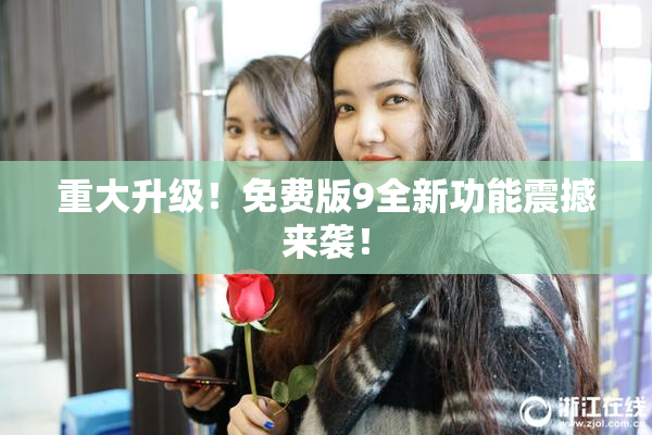 重大升级！免费版9全新功能震撼来袭！