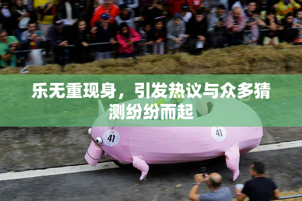 乐无重现身，引发热议与众多猜测纷纷而起
