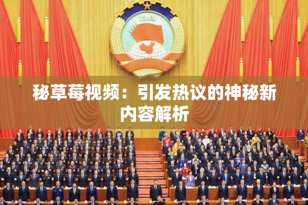 秘草莓视频：引发热议的神秘新内容解析