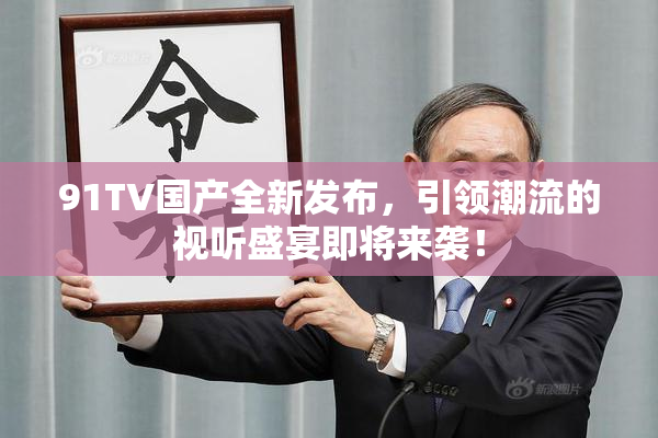91TV国产全新发布，引领潮流的视听盛宴即将来袭！