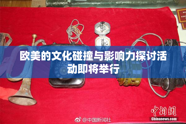欧美的文化碰撞与影响力探讨活动即将举行