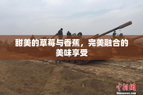 甜美的草莓与香蕉，完美融合的美味享受