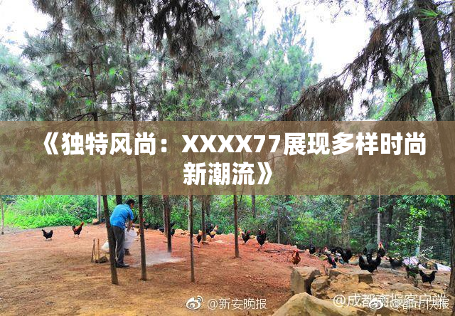 《独特风尚：XXXX77展现多样时尚新潮流》