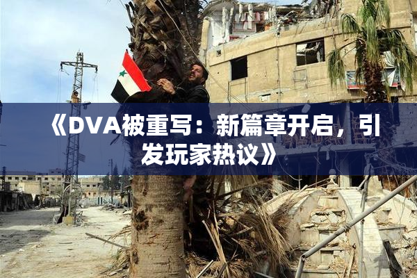 《DVA被重写：新篇章开启，引发玩家热议》