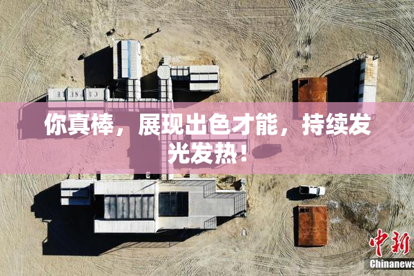你真棒，展现出色才能，持续发光发热！