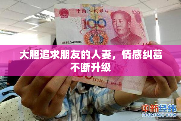 大胆追求朋友的人妻，情感纠葛不断升级