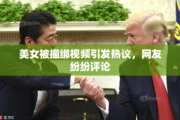 美女被捆绑视频引发热议，网友纷纷评论