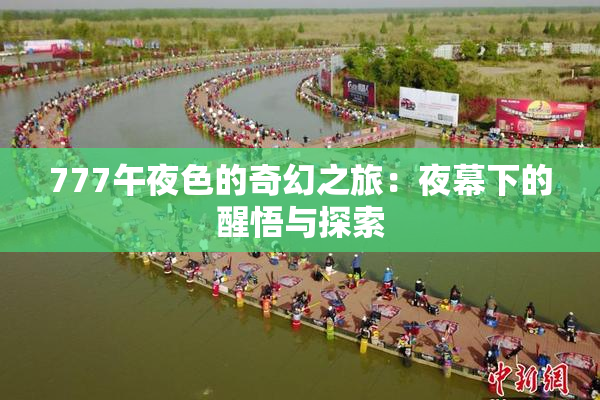 777午夜色的奇幻之旅：夜幕下的醒悟与探索