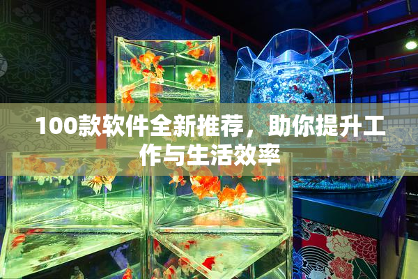 100款软件全新推荐，助你提升工作与生活效率