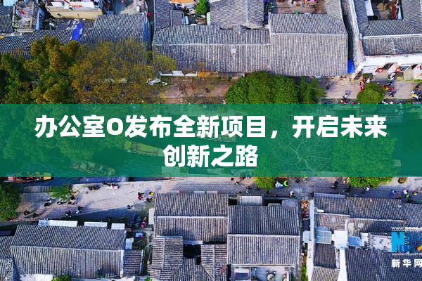 办公室O发布全新项目，开启未来创新之路