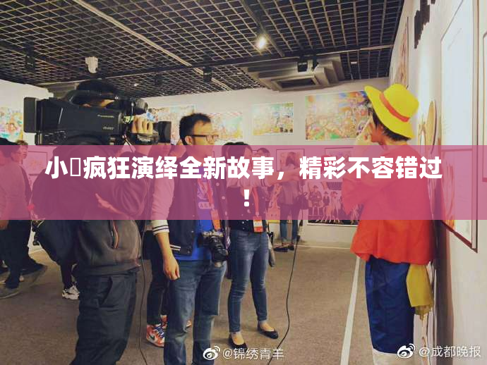 小泬疯狂演绎全新故事，精彩不容错过！