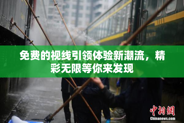 免费的视线引领体验新潮流，精彩无限等你来发现